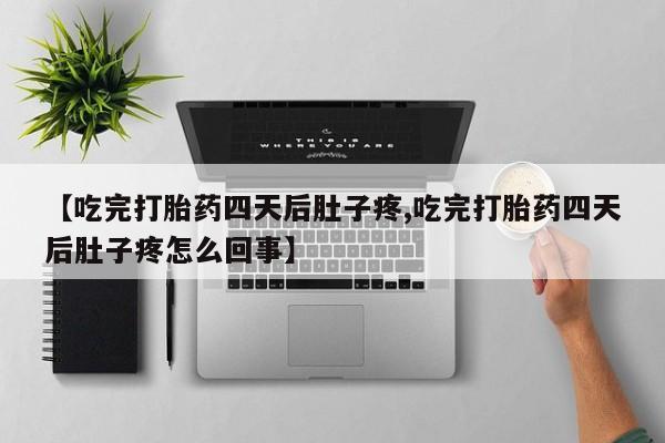 打胎药/堕胎药专卖微信【吃完打胎药四天后肚子疼,吃完打胎药四天后肚子疼怎么回事】