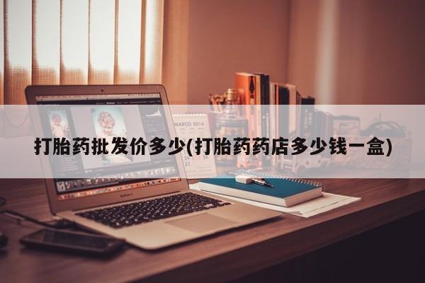 打胎药/堕胎药专卖微信打胎药批发价多少(打胎药药店多少钱一盒)