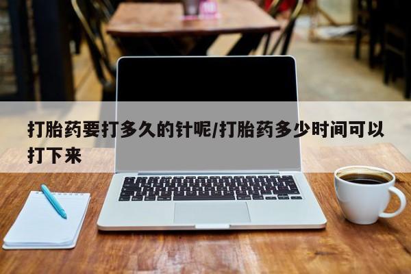 打胎药/堕胎药专卖微信打胎药要打多久的针呢/打胎药多少时间可以打下来