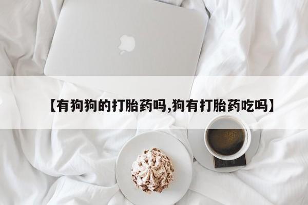打胎药/堕胎药专卖微信【有狗狗的打胎药吗,狗有打胎药吃吗】