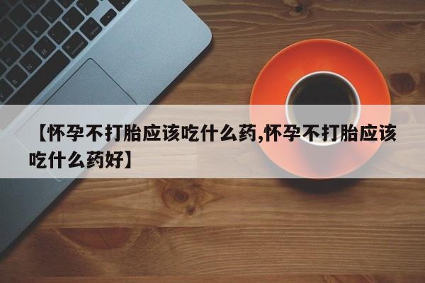 打胎药/堕胎药专卖微信【怀孕不打胎应该吃什么药,怀孕不打胎应该吃什么药好】
