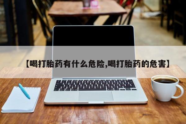 打胎药/堕胎药专卖微信【喝打胎药有什么危险,喝打胎药的危害】