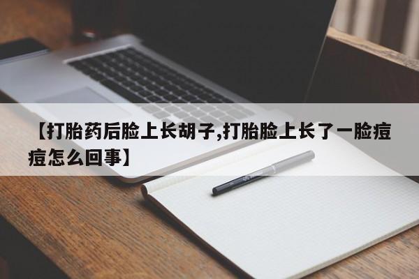 打胎药/堕胎药专卖微信【打胎药后脸上长胡子,打胎脸上长了一脸痘痘怎么回事】