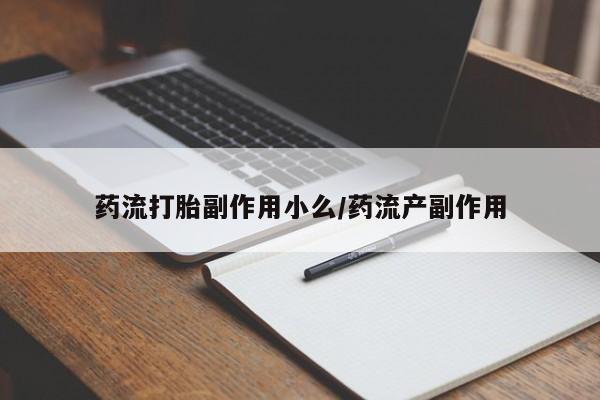 打胎药/堕胎药专卖微信药流打胎副作用小么/药流产副作用