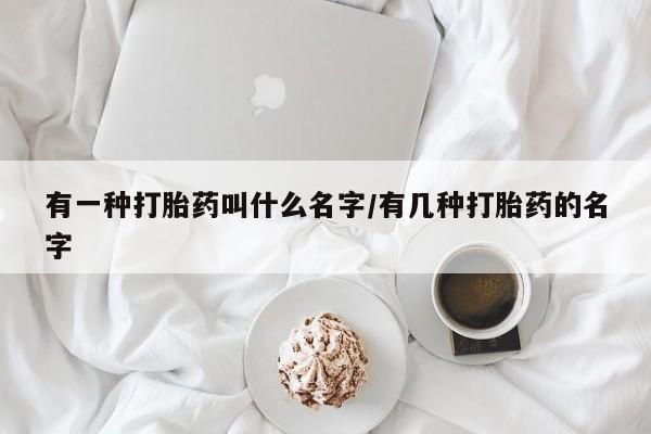 打胎药/堕胎药专卖微信有一种打胎药叫什么名字/有几种打胎药的名字