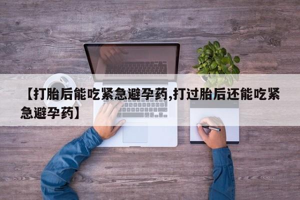 打胎药/堕胎药专卖微信【打胎后能吃紧急避孕药,打过胎后还能吃紧急避孕药】