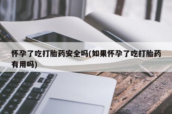 打胎药/堕胎药专卖微信怀孕了吃打胎药安全吗(如果怀孕了吃打胎药有用吗)