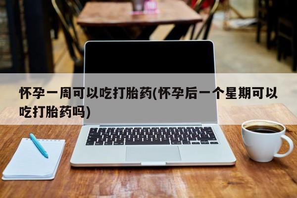 打胎药/堕胎药专卖微信怀孕一周可以吃打胎药(怀孕后一个星期可以吃打胎药吗)
