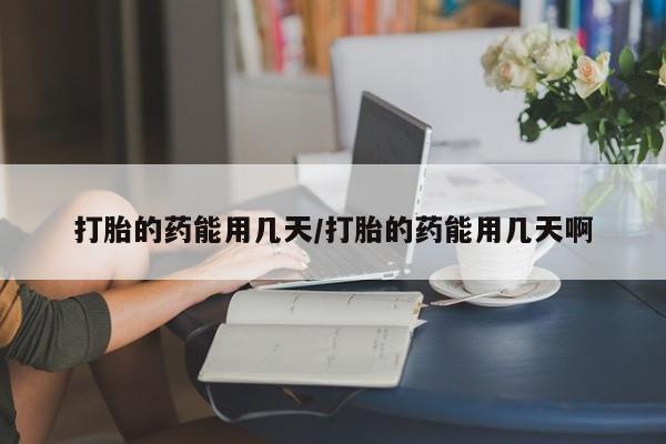 打胎药/堕胎药专卖微信打胎的药能用几天/打胎的药能用几天啊