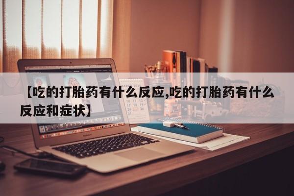 打胎药/堕胎药专卖微信【吃的打胎药有什么反应,吃的打胎药有什么反应和症状】