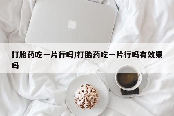 打胎药/堕胎药专卖微信打胎药吃一片行吗/打胎药吃一片行吗有效果吗