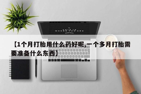 打胎药/堕胎药专卖微信【1个月打胎用什么药好呢,一个多月打胎需要准备什么东西】