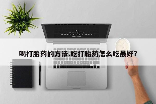 打胎药/堕胎药专卖微信喝打胎药的方法.吃打胎药怎么吃最好？