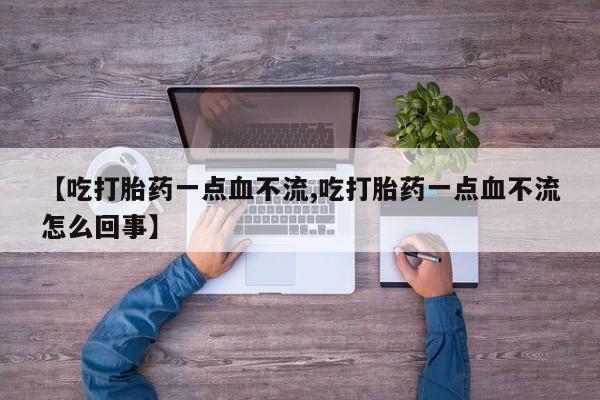 打胎药/堕胎药专卖微信【吃打胎药一点血不流,吃打胎药一点血不流怎么回事】
