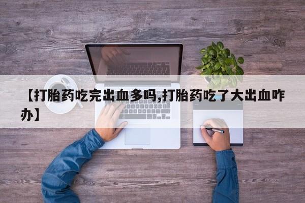 打胎药/堕胎药专卖微信【打胎药吃完出血多吗,打胎药吃了大出血咋办】