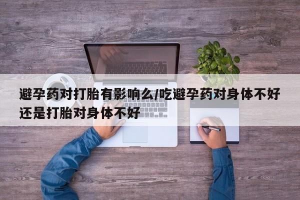 打胎药/堕胎药专卖微信避孕药对打胎有影响么/吃避孕药对身体不好还是打胎对身体不好