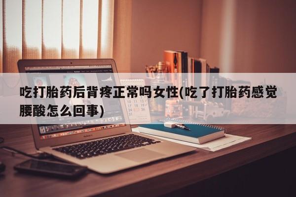 打胎药/堕胎药专卖微信吃打胎药后背疼正常吗女性(吃了打胎药感觉腰酸怎么回事)