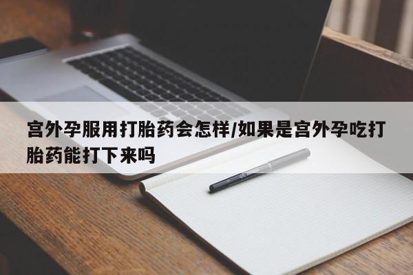 打胎药/堕胎药专卖微信宫外孕服用打胎药会怎样/如果是宫外孕吃打胎药能打下来吗