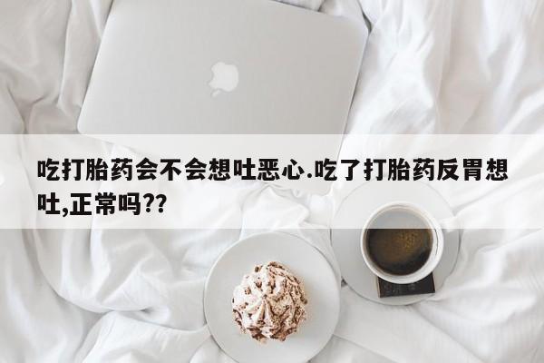 打胎药/堕胎药专卖微信吃打胎药会不会想吐恶心.吃了打胎药反胃想吐,正常吗?？