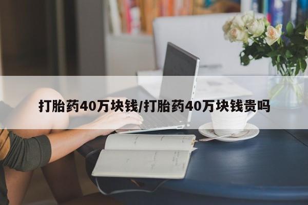打胎药/堕胎药专卖微信打胎药40万块钱/打胎药40万块钱贵吗