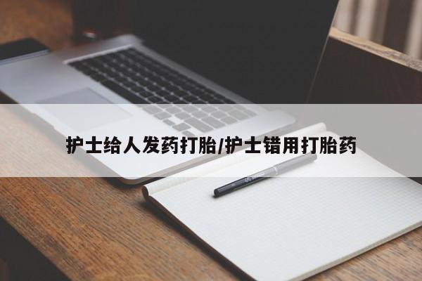 打胎药/堕胎药专卖微信护士给人发药打胎/护士错用打胎药