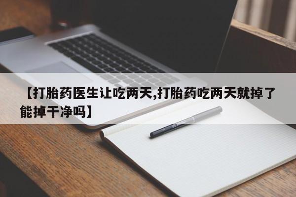 打胎药/堕胎药专卖微信【打胎药医生让吃两天,打胎药吃两天就掉了能掉干净吗】