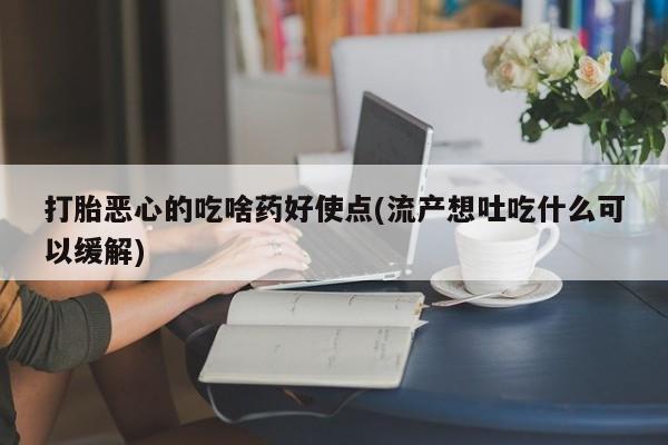 打胎药/堕胎药专卖微信打胎恶心的吃啥药好使点(流产想吐吃什么可以缓解)