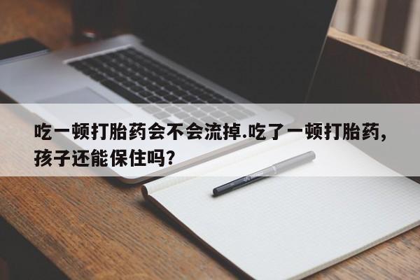 打胎药/堕胎药专卖微信吃一顿打胎药会不会流掉.吃了一顿打胎药,孩子还能保住吗?