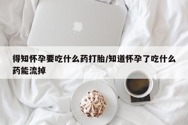 打胎药/堕胎药专卖微信得知怀孕要吃什么药打胎/知道怀孕了吃什么药能流掉