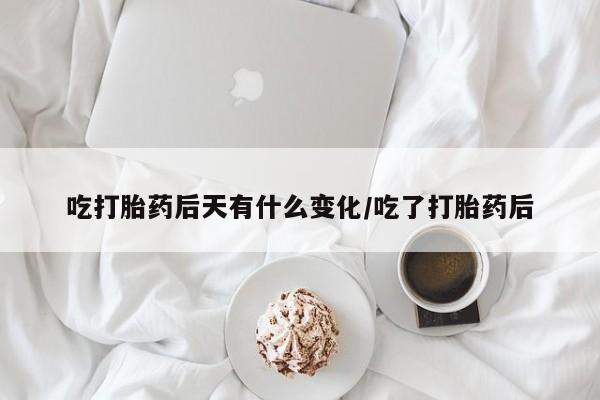 打胎药/堕胎药专卖微信吃打胎药后天有什么变化/吃了打胎药后